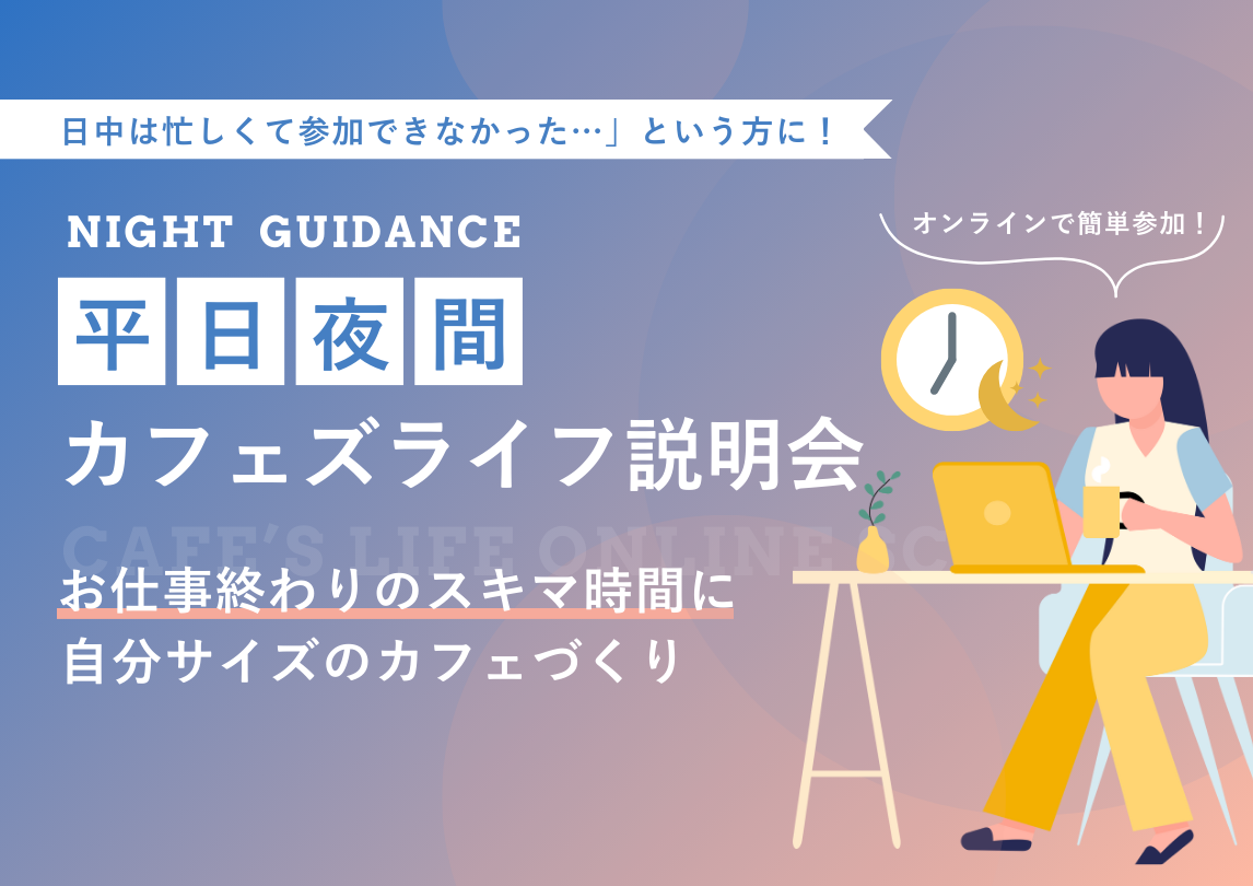 お仕事終わりに参加できます！「平日夜間 オンラインCafe’s LIFE説明会」
